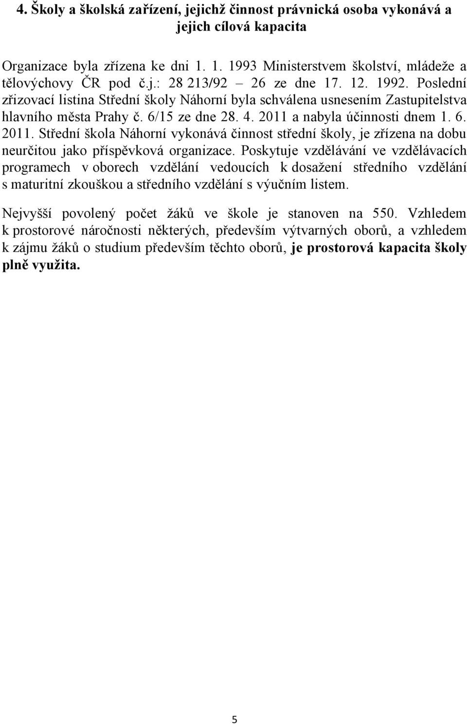 a nabyla účinnosti dnem 1. 6. 2011. Střední škola Náhorní vykonává činnost střední školy, je zřízena na dobu neurčitou jako příspěvková organizace.