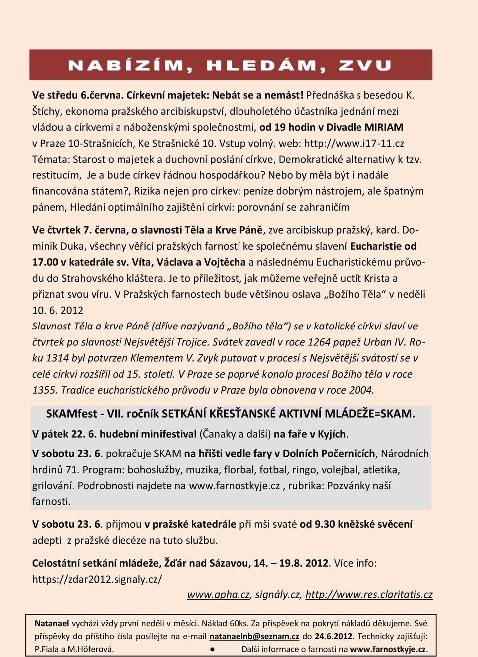 Vstup volný. web: http://www.i17-11.cz Témata: Starost o majetek a duchovní poslání církve, Demokratické alternativy k tzv. restitucím, Je a bude církev řádnou hospodářkou?