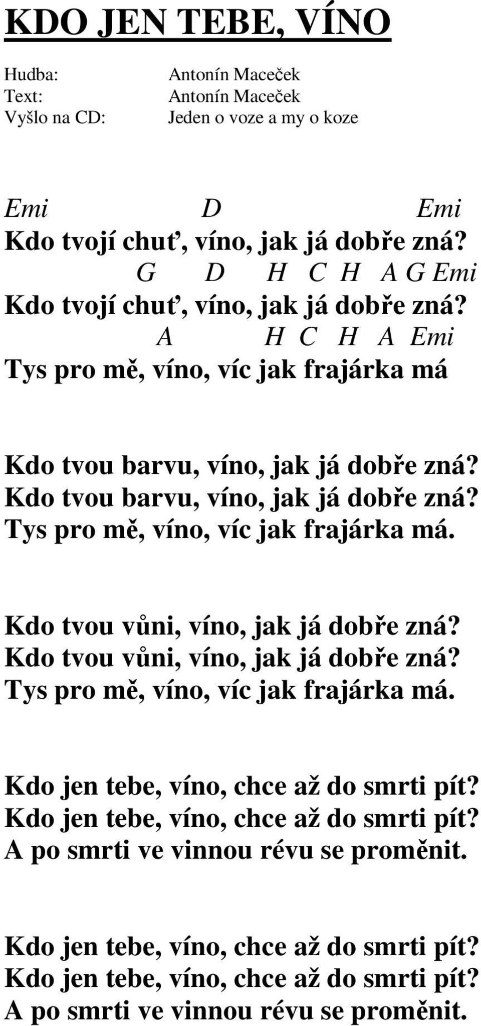 Kdo tvou vůni, víno, jak já dobře zná? Tys pro mě, víno, víc jak frajárka má. Kdo jen tebe, víno, chce až do smrti pít? Kdo jen tebe, víno, chce až do smrti pít? A po smrti ve vinnou révu se proměnit.