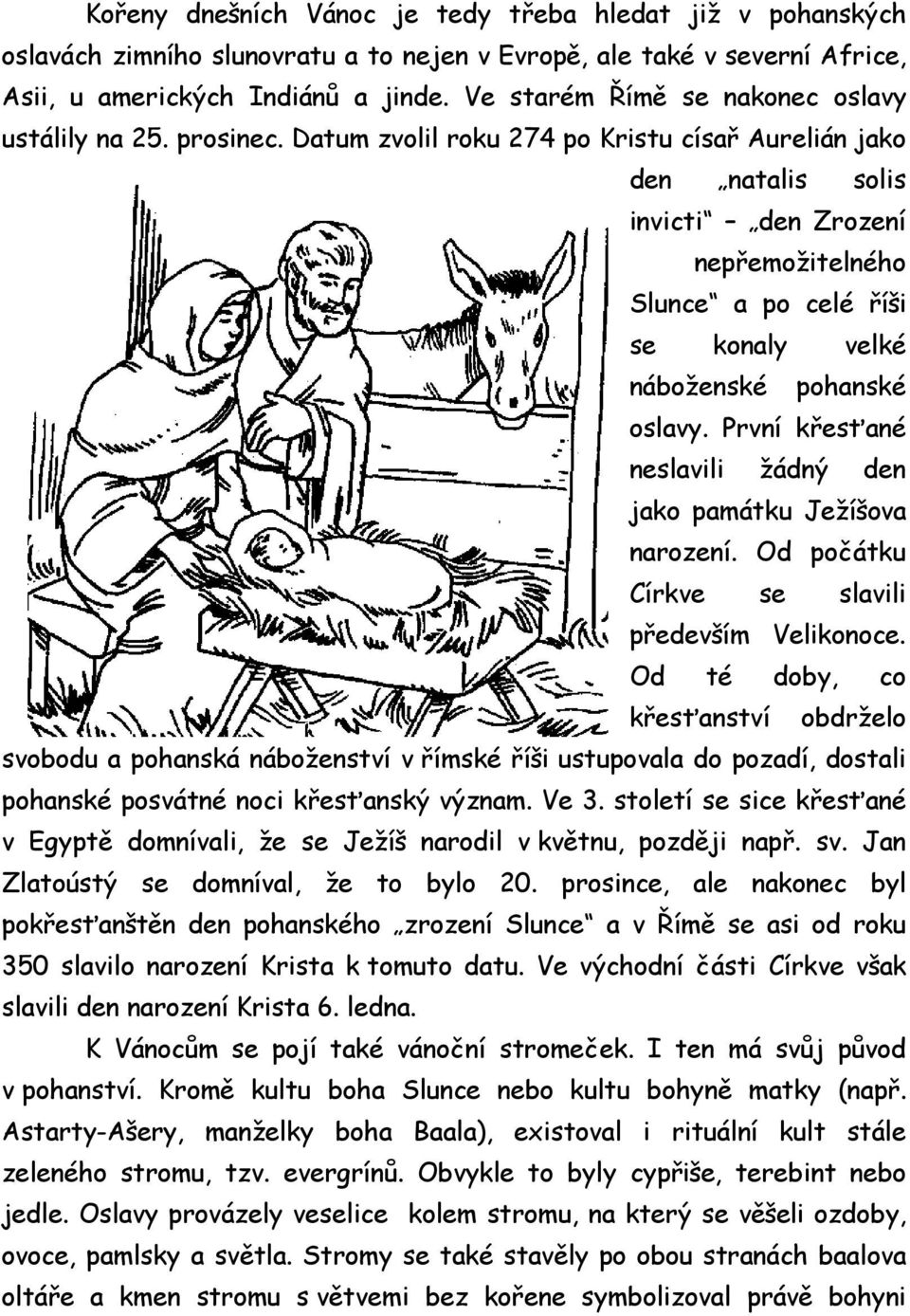 Datum zvolil roku 274 po Kristu císař Aurelián jako den natalis solis invicti den Zrození nepřemožitelného Slunce a po celé říši se konaly velké náboženské pohanské oslavy.