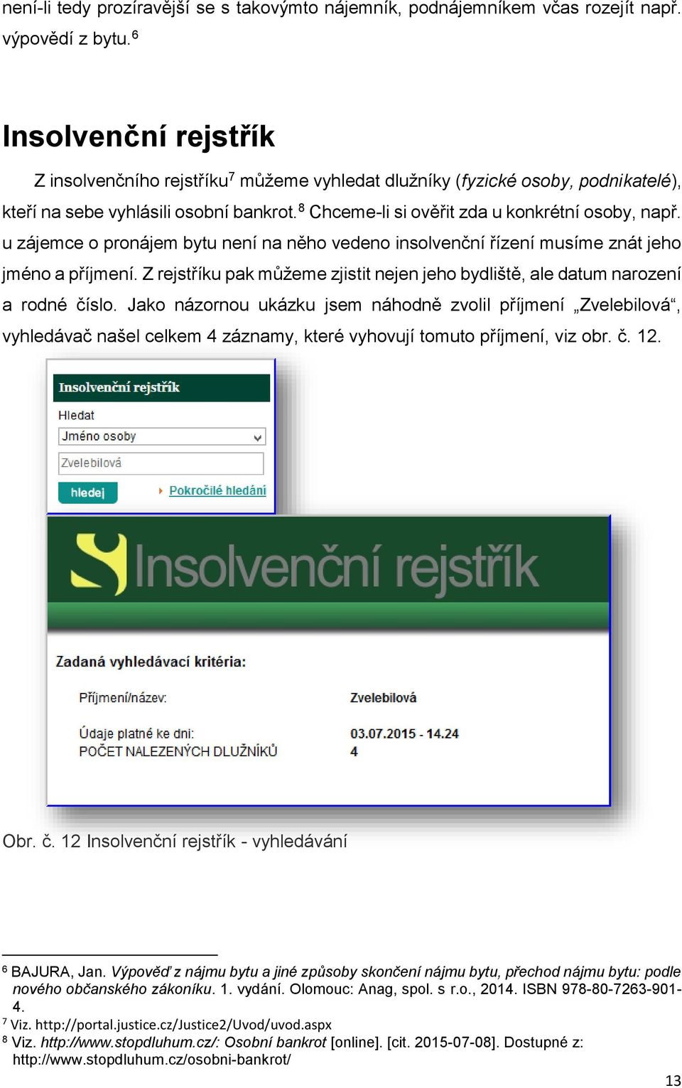 u zájemce o pronájem bytu není na něho vedeno insolvenční řízení musíme znát jeho jméno a příjmení. Z rejstříku pak můžeme zjistit nejen jeho bydliště, ale datum narození a rodné číslo.