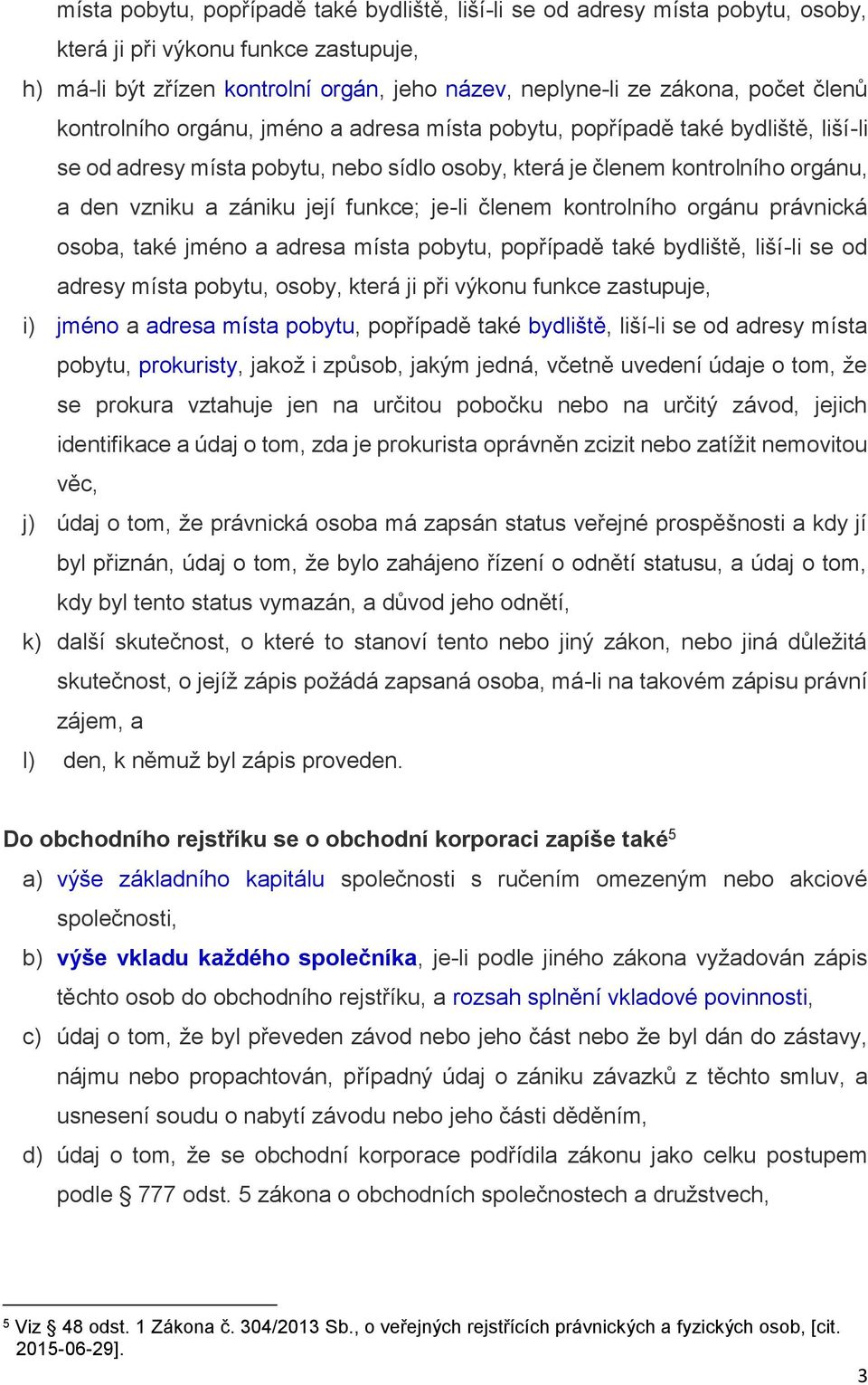 funkce; je-li členem kontrolního orgánu právnická osoba, také jméno a adresa místa pobytu, popřípadě také bydliště, liší-li se od adresy místa pobytu, osoby, která ji při výkonu funkce zastupuje, i)