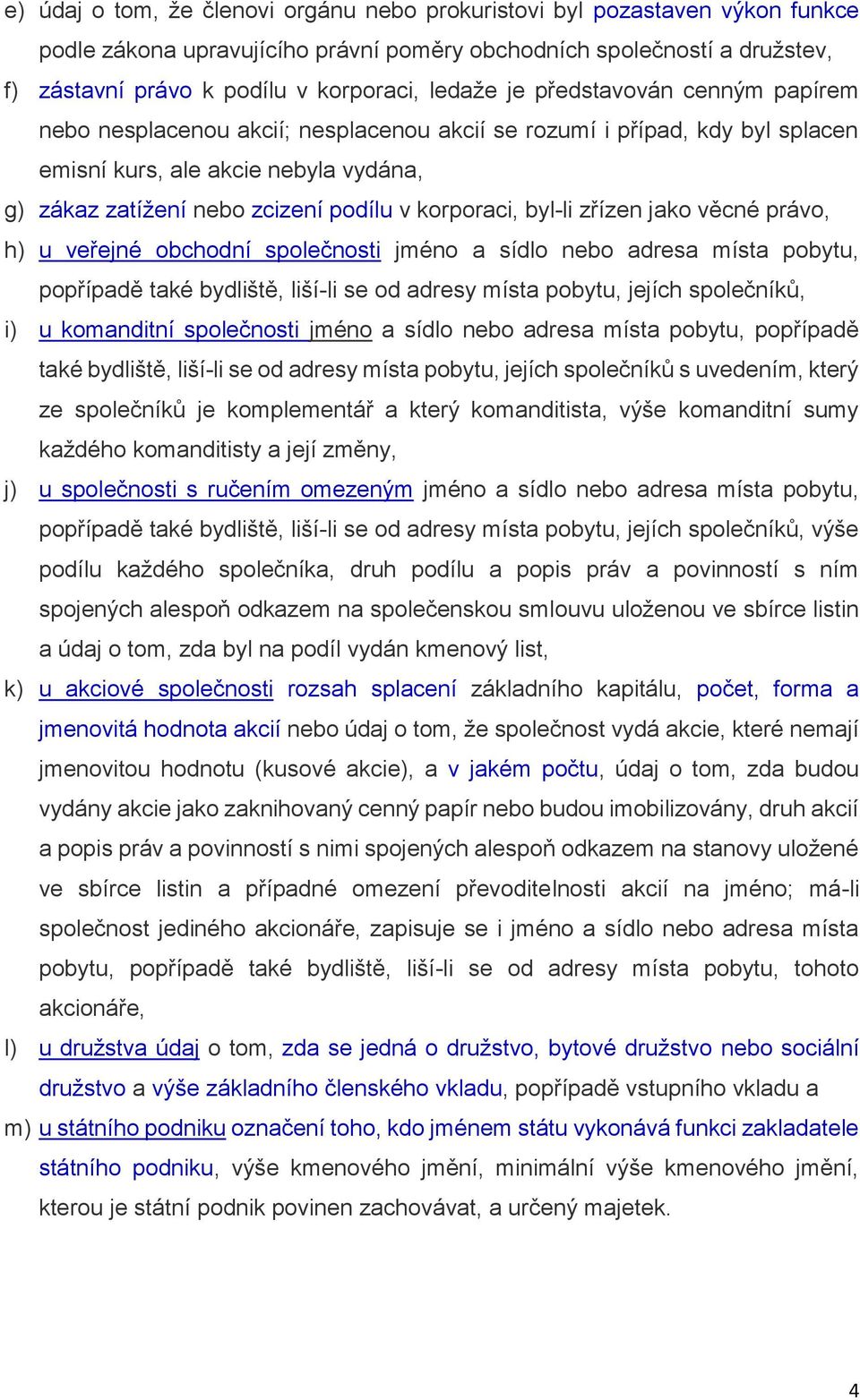 korporaci, byl-li zřízen jako věcné právo, h) u veřejné obchodní společnosti jméno a sídlo nebo adresa místa pobytu, popřípadě také bydliště, liší-li se od adresy místa pobytu, jejích společníků, i)