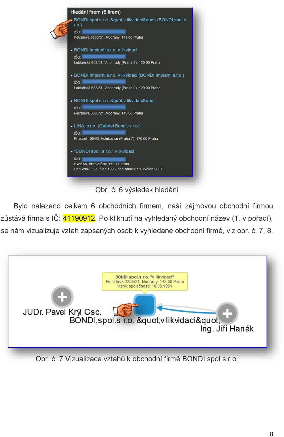 firmou zůstává firma s IČ: 41190912. Po kliknutí na vyhledaný obchodní název (1.