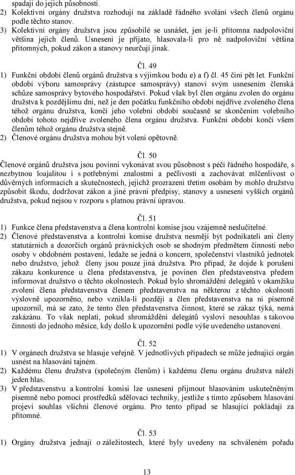 Usnesení je přijato, hlasovala-li pro ně nadpoloviční většina přítomných, pokud zákon a stanovy neurčují jinak. Čl. 49 1) Funkční období členů orgánů družstva s výjimkou bodu e) a f) čl.