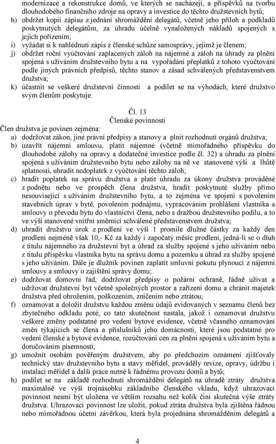 samosprávy, jejímž je členem; j) obdržet roční vyúčtování zaplacených záloh na nájemné a záloh na úhrady za plnění spojená s užíváním družstevního bytu a na vypořádání přeplatků z tohoto vyúčtování