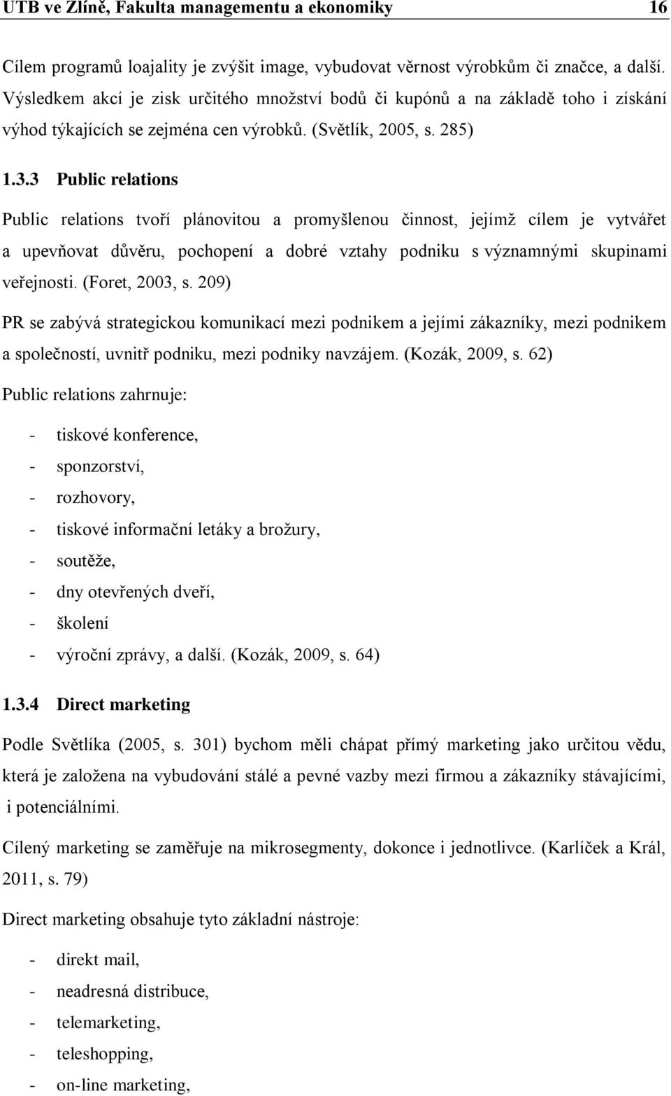 3 Public relations Public relations tvoří plánovitou a promyšlenou činnost, jejímž cílem je vytvářet a upevňovat důvěru, pochopení a dobré vztahy podniku s významnými skupinami veřejnosti.