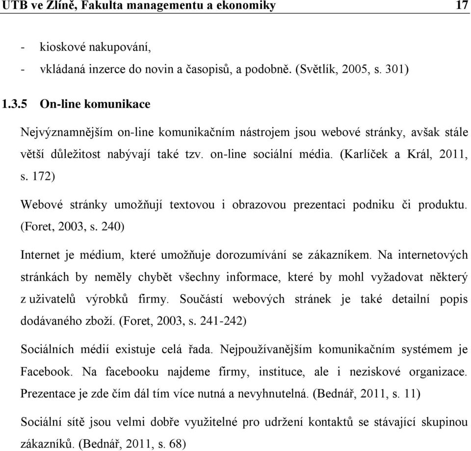 172) Webové stránky umožňují textovou i obrazovou prezentaci podniku či produktu. (Foret, 2003, s. 240) Internet je médium, které umožňuje dorozumívání se zákazníkem.