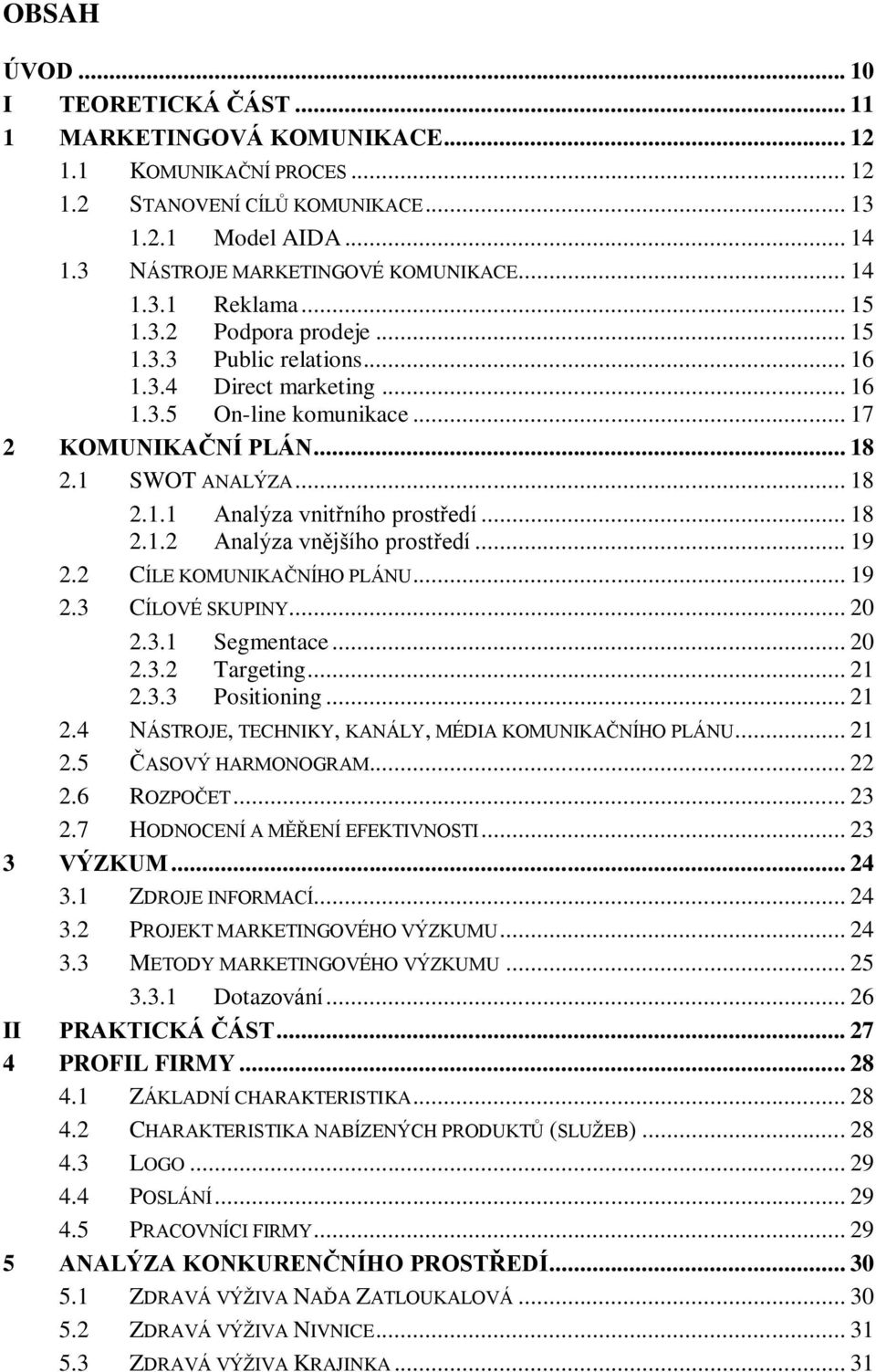 .. 18 2.1.2 Analýza vnějšího prostředí... 19 2.2 CÍLE KOMUNIKAČNÍHO PLÁNU... 19 2.3 CÍLOVÉ SKUPINY... 20 2.3.1 Segmentace... 20 2.3.2 Targeting... 21 2.