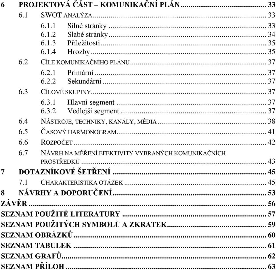 5 ČASOVÝ HARMONOGRAM... 41 6.6 ROZPOČET... 42 6.7 NÁVRH NA MĚŘENÍ EFEKTIVITY VYBRANÝCH KOMUNIKAČNÍCH PROSTŘEDKŮ... 43 7 DOTAZNÍKOVÉ ŠETŘENÍ... 45 7.1 CHARAKTERISTIKA OTÁZEK.