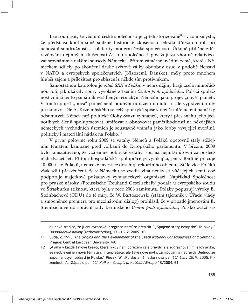 Přitom záměrně uvádím země, které s Německem sdílely po skončení druhé světové války obdobný osud v podobě členství v NATO a evropských společenstvích (Nizozemí, Dánsko), měly proto mnohem hlubší