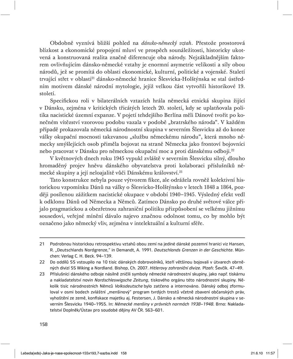 Nejzákladnějším faktorem ovlivňujícím dánsko -německé vztahy je enormní asymetrie velikosti a síly obou národů, jež se promítá do oblasti ekonomické, kulturní, politické a vojenské.