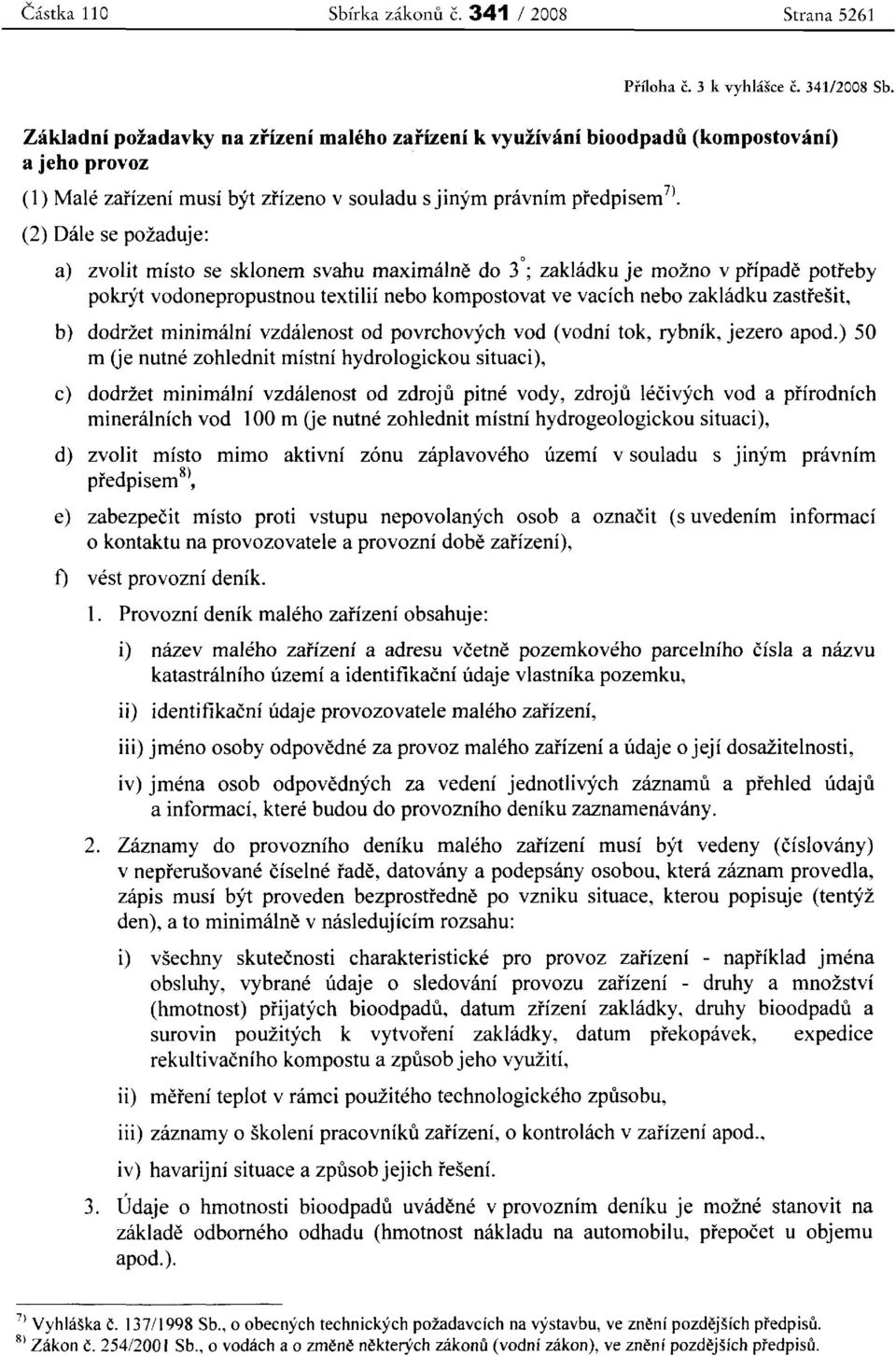 (2) Dale se pozaduje: a) zvolit misto se sklonem svahu rnaximalne do 30; zakladku je mozno v pripade potreby pokryt vodonepropustnou textilii nebo kompostovat ve vacich nebo zakladku zasttesit, b)