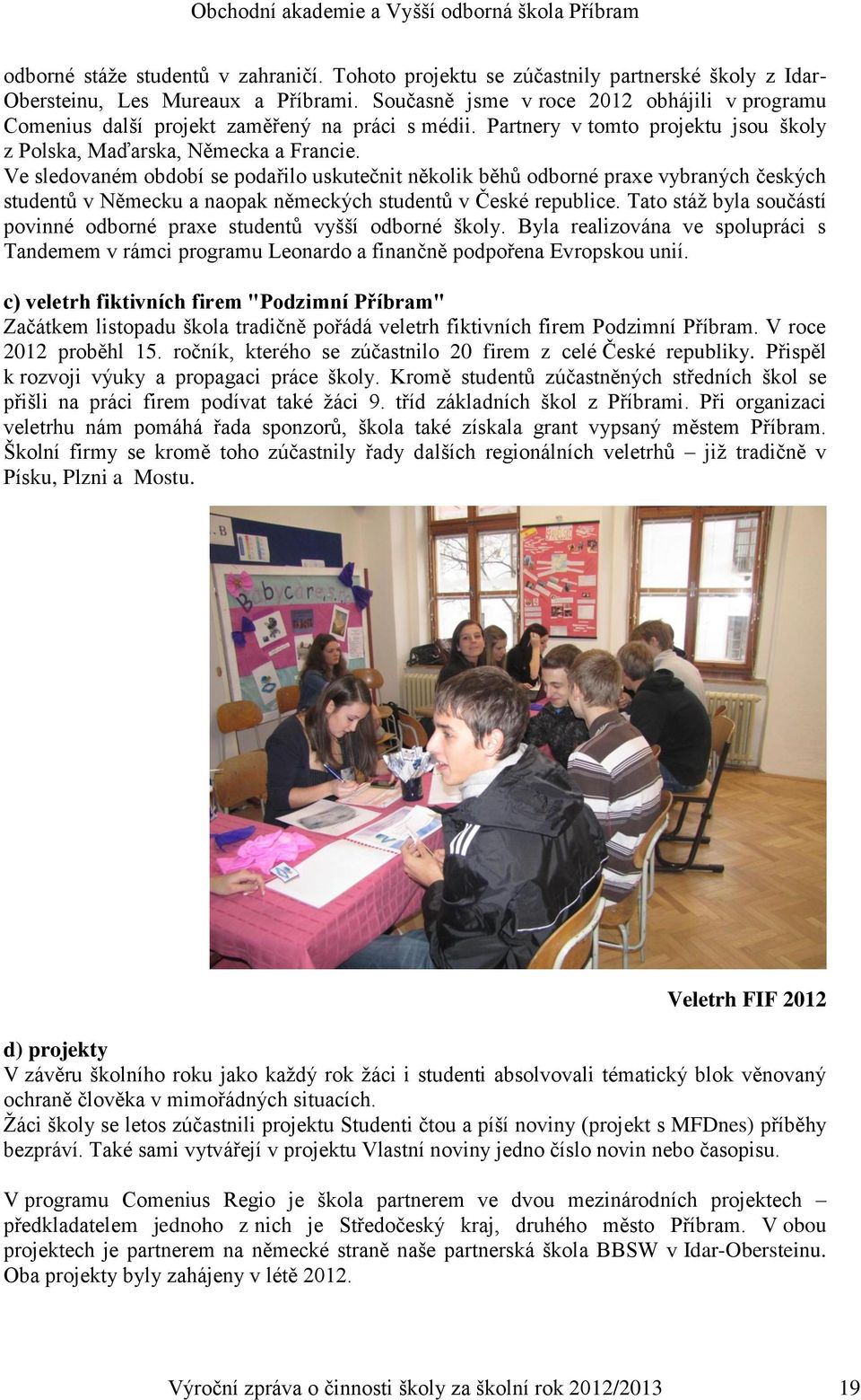 Ve sledovaném období se podařilo uskutečnit několik běhů odborné praxe vybraných českých studentů v Německu a naopak německých studentů v České republice.