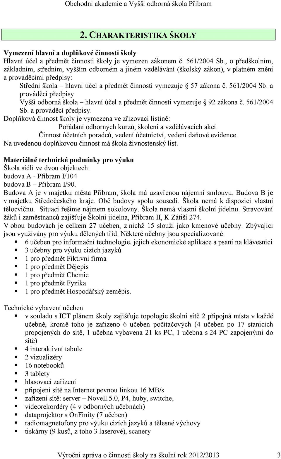 561/2004 Sb. a prováděcí předpisy Vyšší odborná škola hlavní účel a předmět činnosti vymezuje 92 zákona č. 561/2004 Sb. a prováděcí předpisy. Doplňková činnost školy je vymezena ve zřizovací listině: Pořádání odborných kurzů, školení a vzdělávacích akcí.