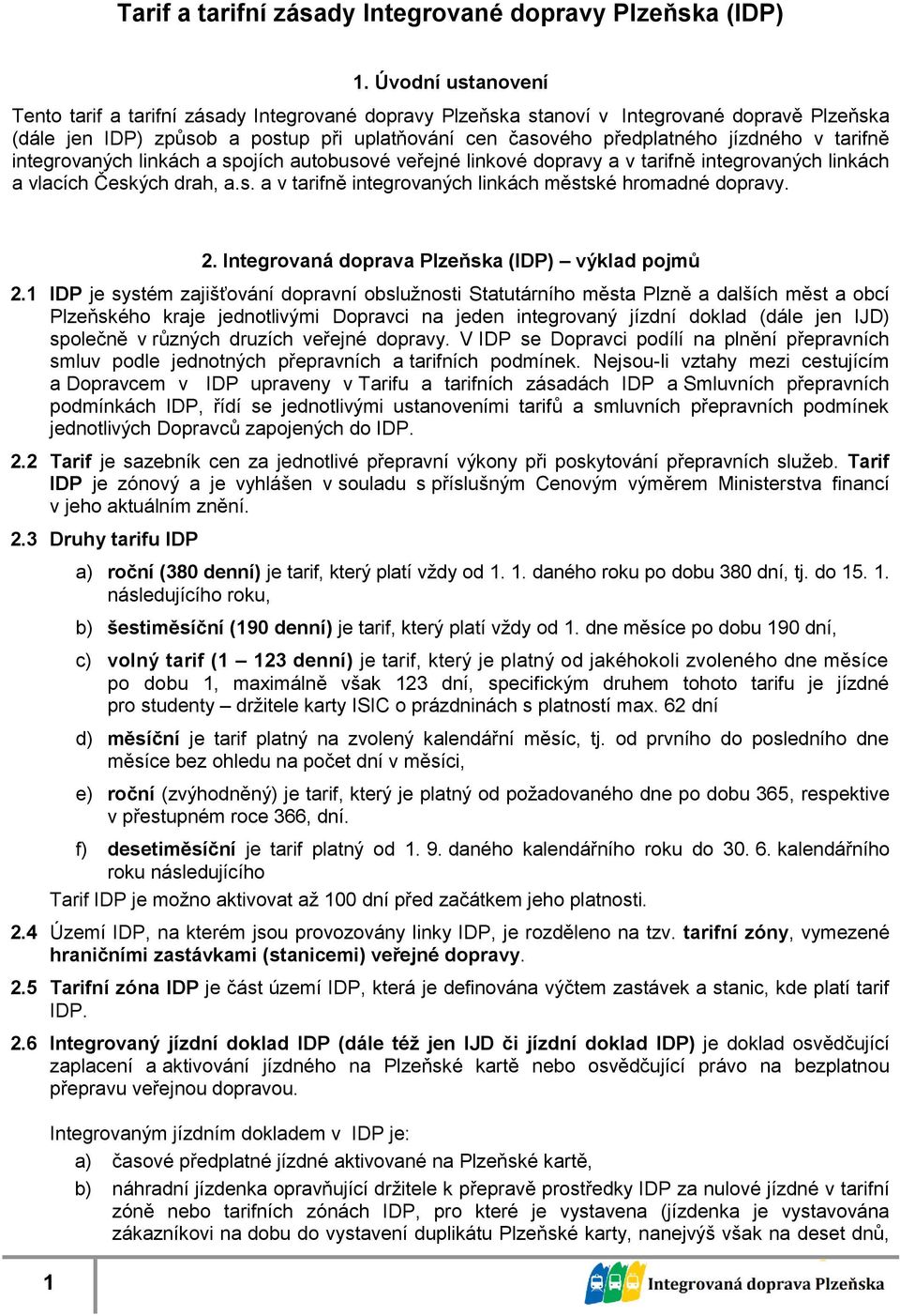 integrovaných linkách a spojích autobusové veřejné linkové dopravy a v tarifně integrovaných linkách a vlacích Českých drah, a.s. a v tarifně integrovaných linkách městské hromadné dopravy. 1 2.