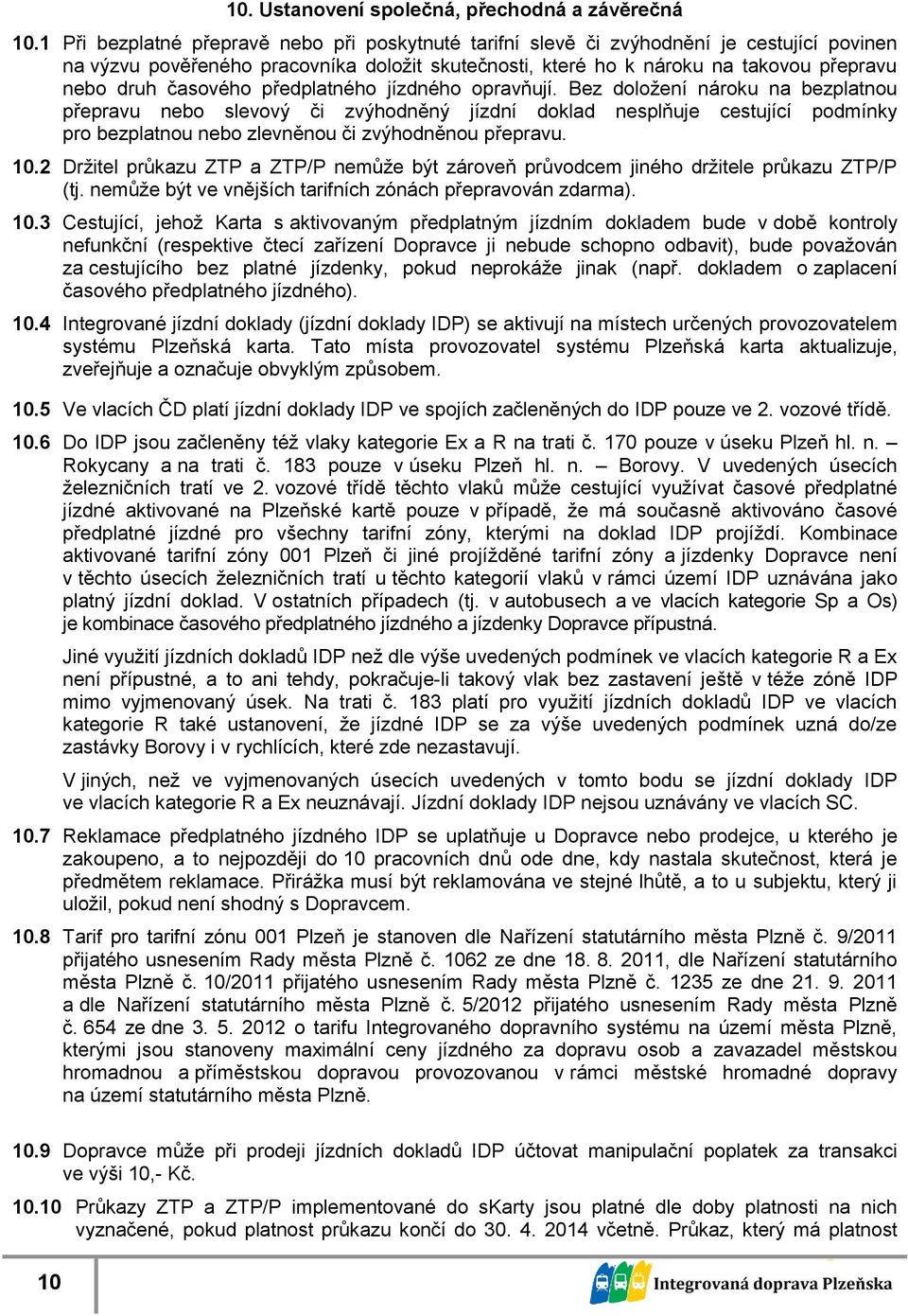 časového předplatného opravňují. Bez doložení nároku na bezplatnou přepravu nebo slevový či zvýhodněný jízdní doklad nesplňuje cestující podmínky pro bezplatnou nebo zlevněnou či zvýhodněnou přepravu.