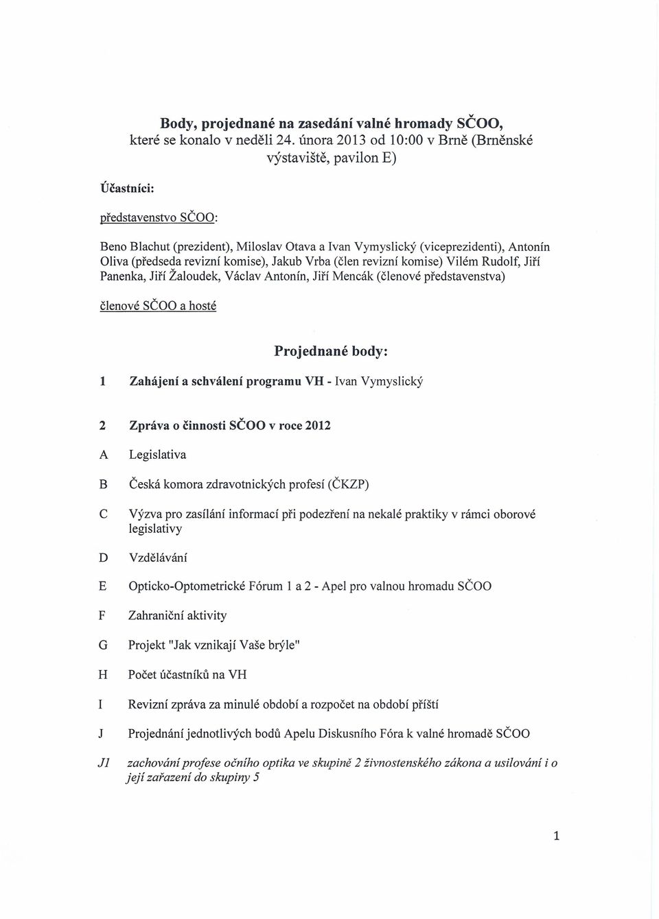 Jakub Vrba (člen revizní komise) Vilém Rudolf, Jiří Panenka, Jiří Žaloudek, Václav Antonín, Jiří Mencák (členové představenstva) členové SČOO a hosté Projednané body: 1 Zahájení a schválení programu
