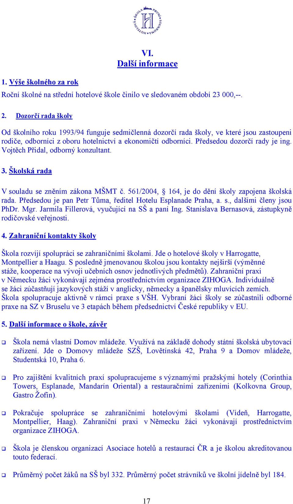 Předsedou dozorčí rady je ing. Vojtěch Přidal, odborný konzultant. 3. Školská rada V souladu se zněním zákona MŠMT č. 561/2004, 164, je do dění školy zapojena školská rada.