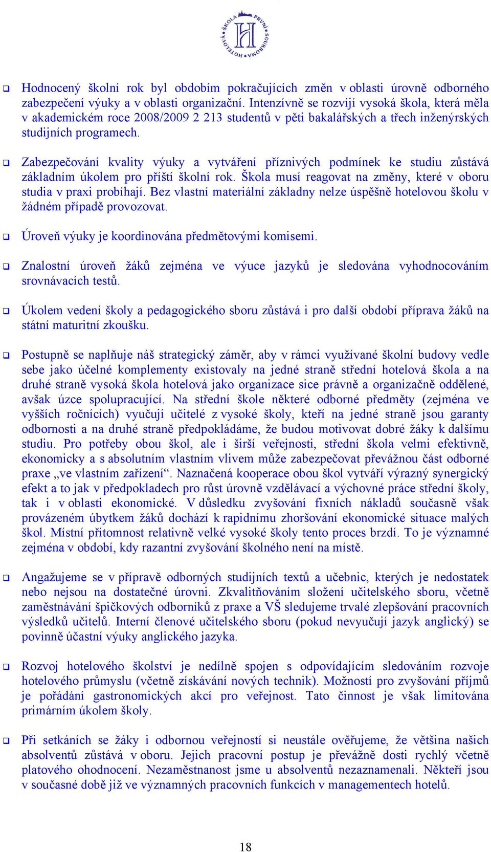 Zabezpečování kvality výuky a vytváření příznivých podmínek ke studiu zůstává základním úkolem pro příští školní rok. Škola musí reagovat na změny, které v oboru studia v praxi probíhají.