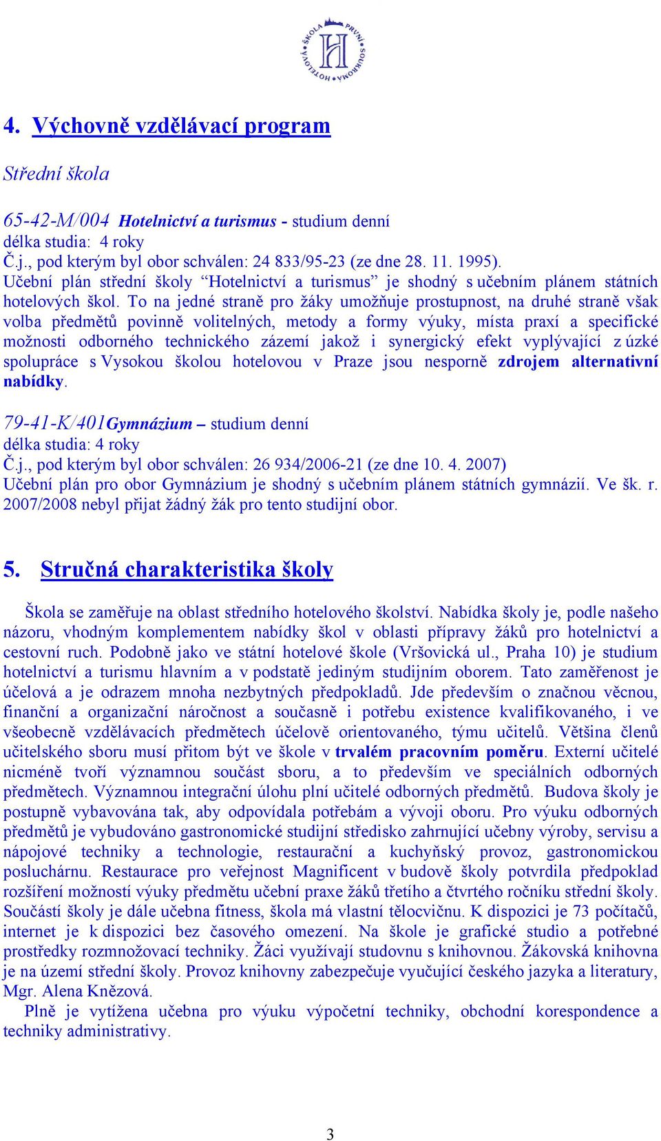 To na jedné straně pro žáky umožňuje prostupnost, na druhé straně však volba předmětů povinně volitelných, metody a formy výuky, místa praxí a specifické možnosti odborného technického zázemí jakož i