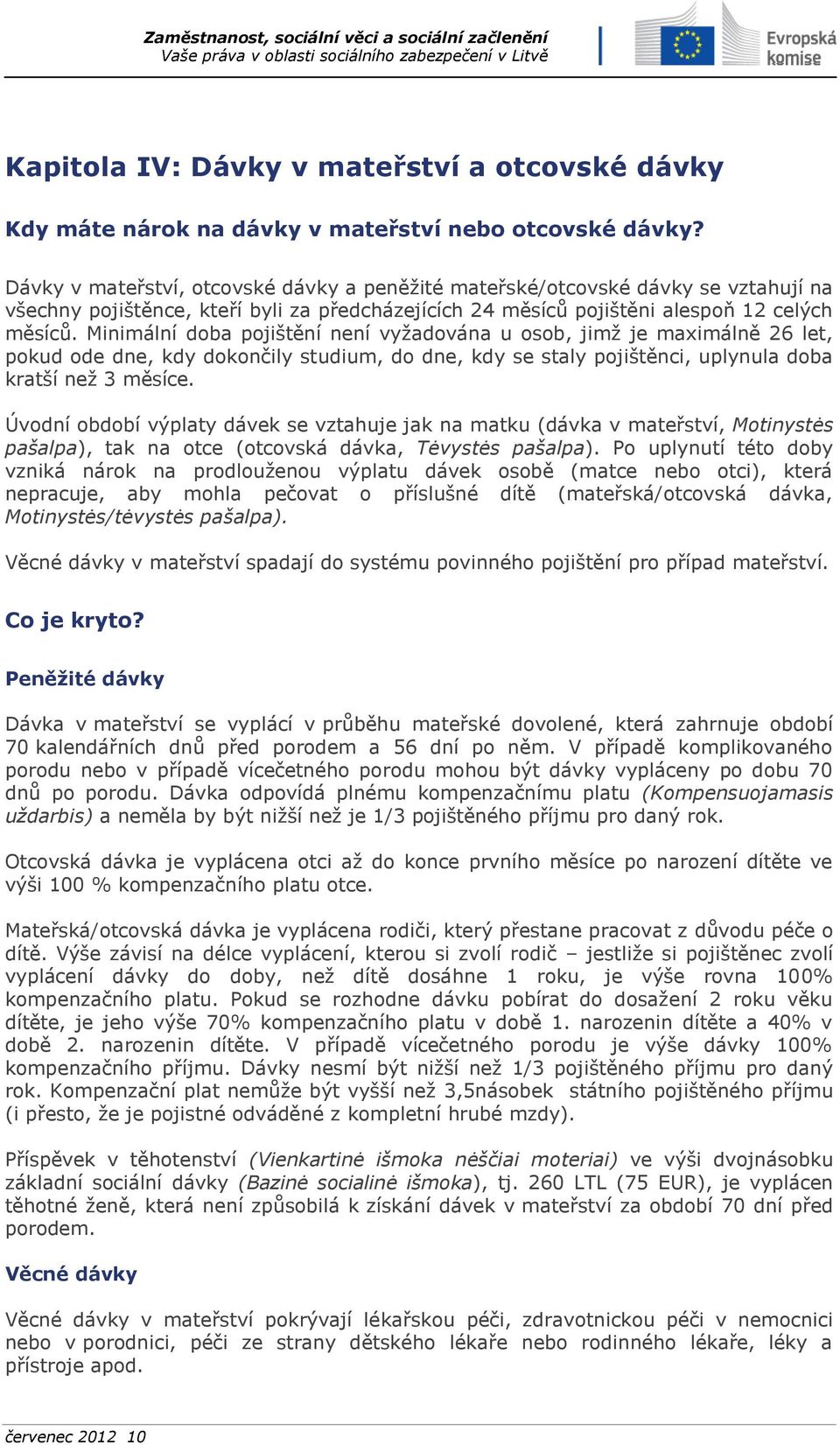 Minimální doba pojištění není vyžadována u osob, jimž je maximálně 26 let, pokud ode dne, kdy dokončily studium, do dne, kdy se staly pojištěnci, uplynula doba kratší než 3 měsíce.