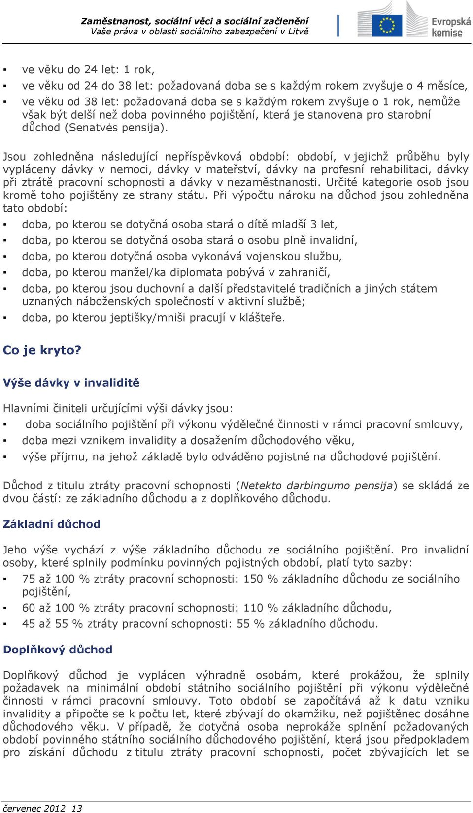 Jsou zohledněna následující nepříspěvková období: období, v jejichž průběhu byly vypláceny dávky v nemoci, dávky v mateřství, dávky na profesní rehabilitaci, dávky při ztrátě pracovní schopnosti a