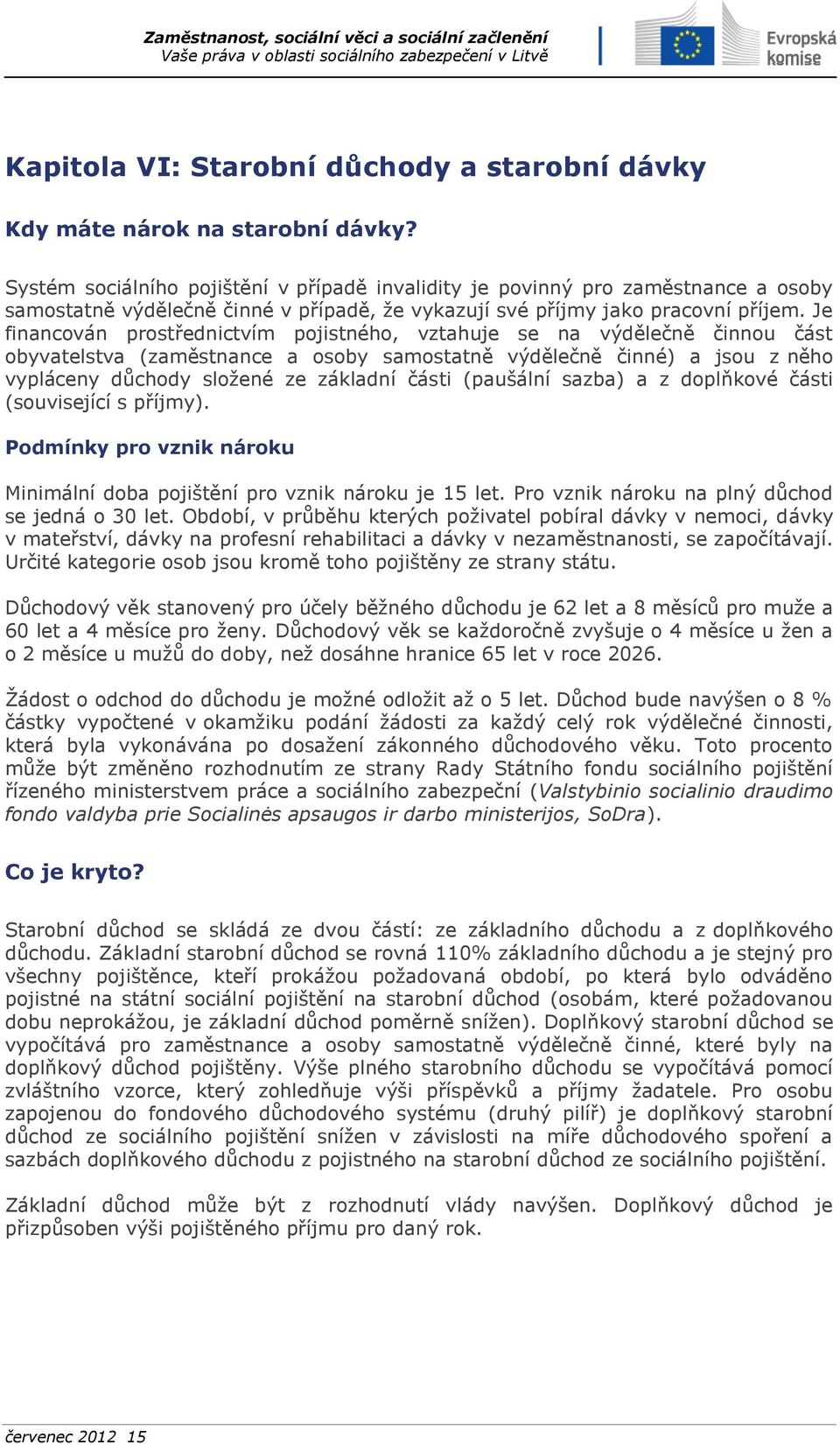 Je financován prostřednictvím pojistného, vztahuje se na výdělečně činnou část obyvatelstva (zaměstnance a osoby samostatně výdělečně činné) a jsou z něho vypláceny důchody složené ze základní části