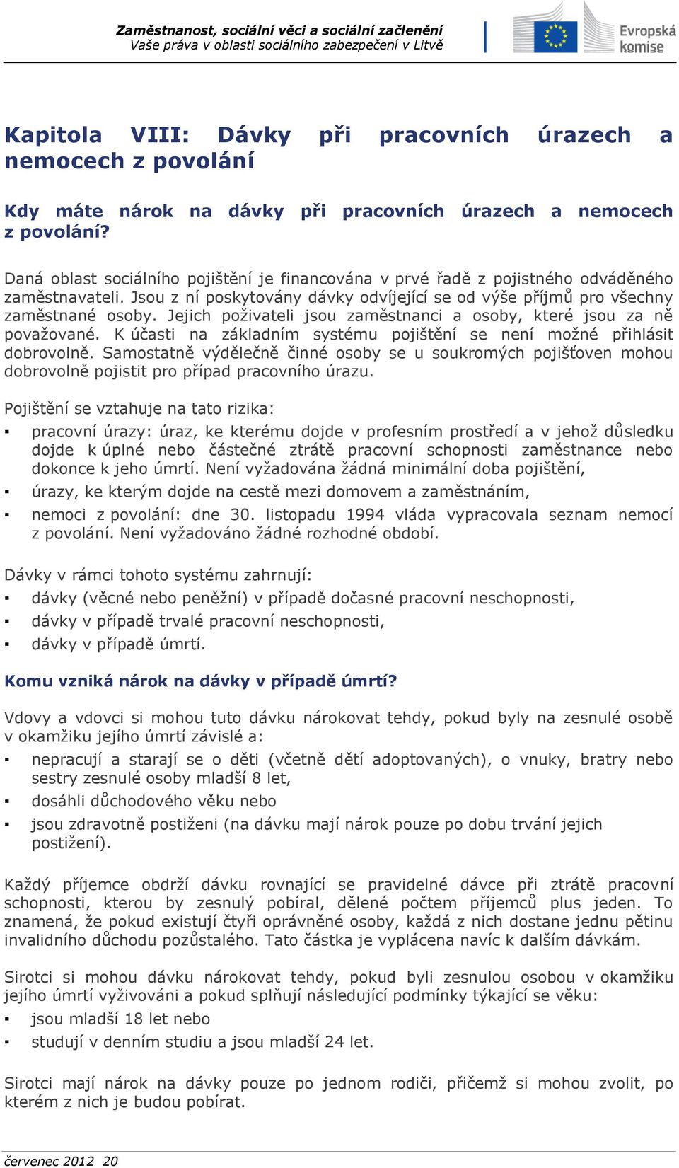 Jejich poživateli jsou zaměstnanci a osoby, které jsou za ně považované. K účasti na základním systému pojištění se není možné přihlásit dobrovolně.