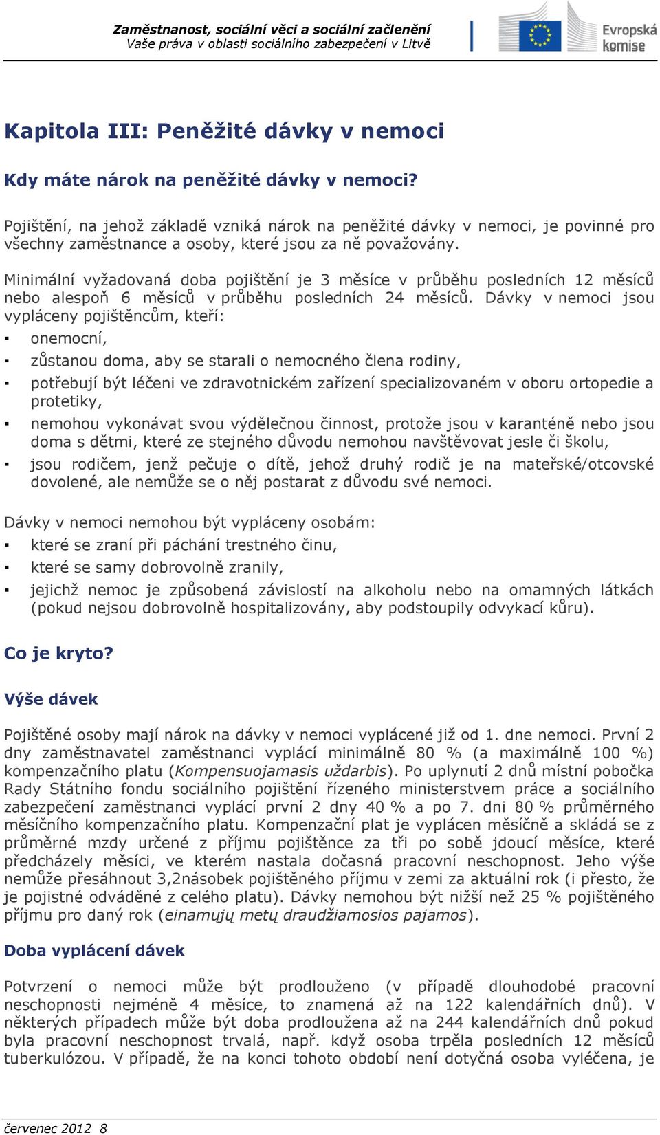 Minimální vyžadovaná doba pojištění je 3 měsíce v průběhu posledních 12 měsíců nebo alespoň 6 měsíců v průběhu posledních 24 měsíců.