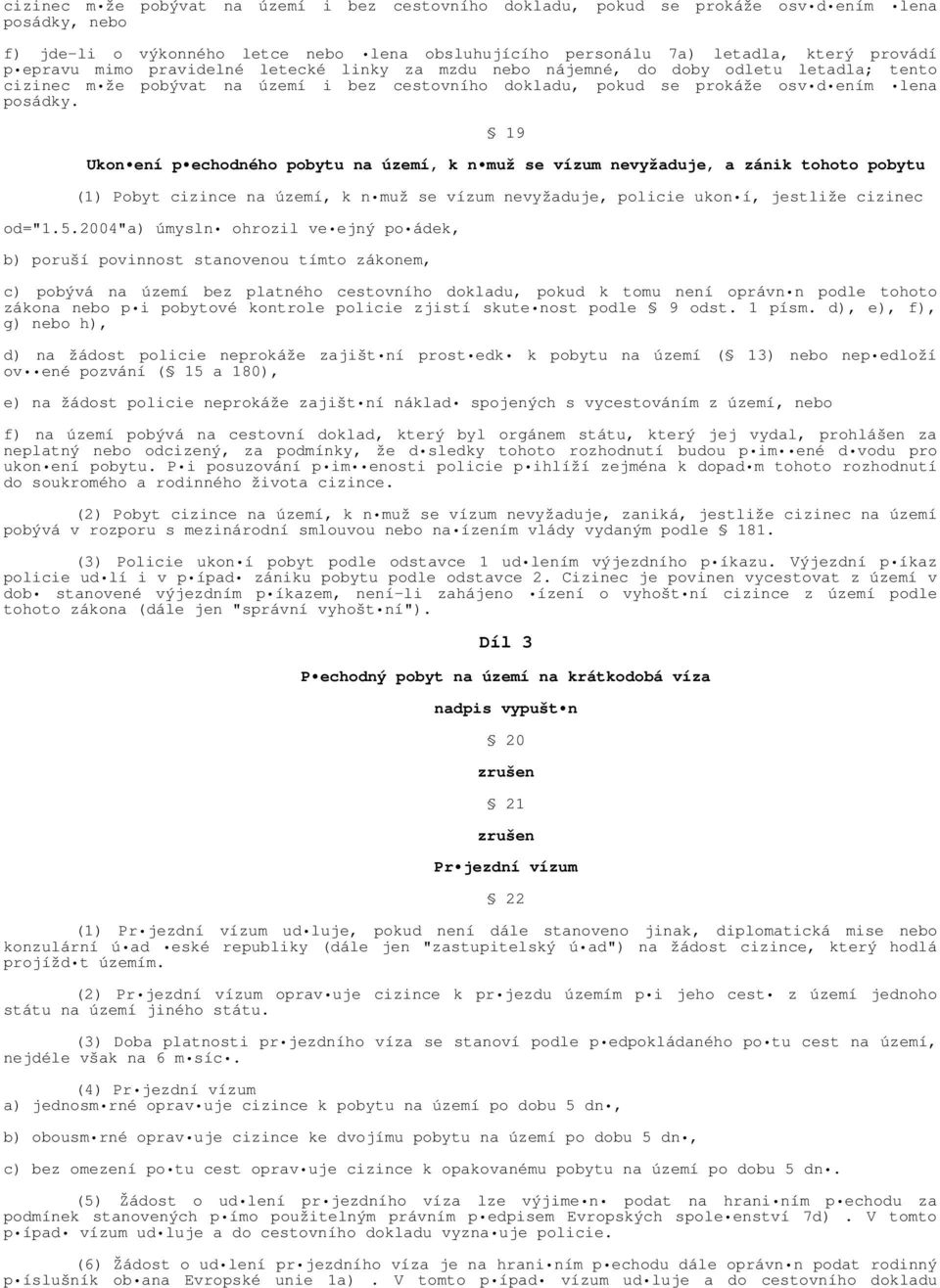 19 Ukon ení p echodného pobytu na území, k n muž se vízum nevyžaduje, a zánik tohoto pobytu (1) Pobyt cizince na území, k n muž se vízum nevyžaduje, policie ukon í, jestliže cizinec od="1.5.