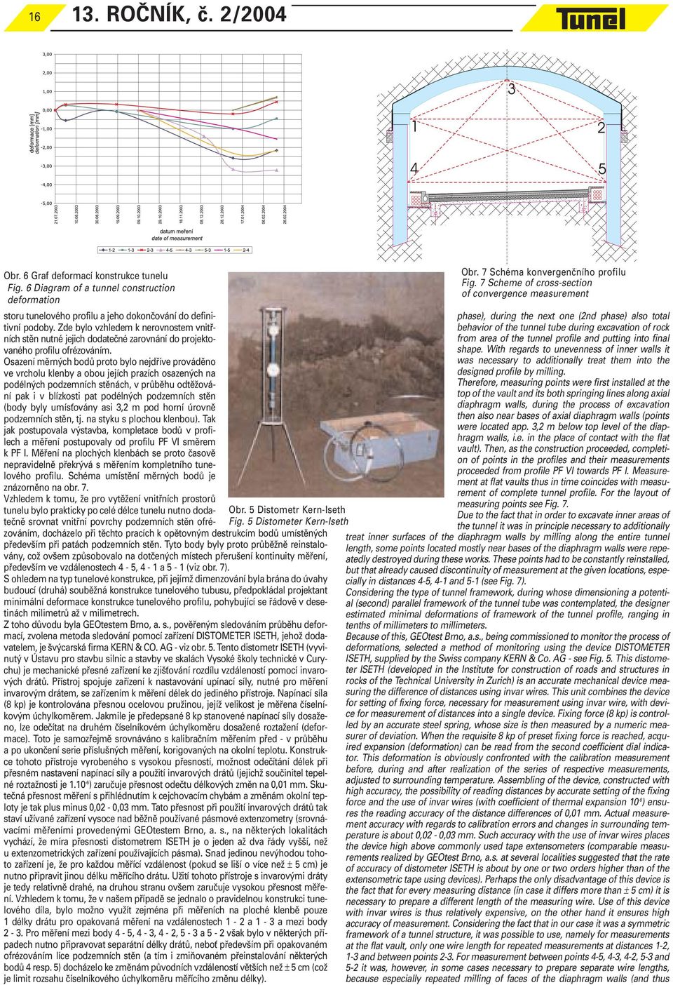 Zde bylo vzhledem k nerovnostem vnitř- behavior of the tunnel tube during excavation of rock phase), during the next one (2nd phase) also total ních stěn nutné jejich dodatečné zarovnání do