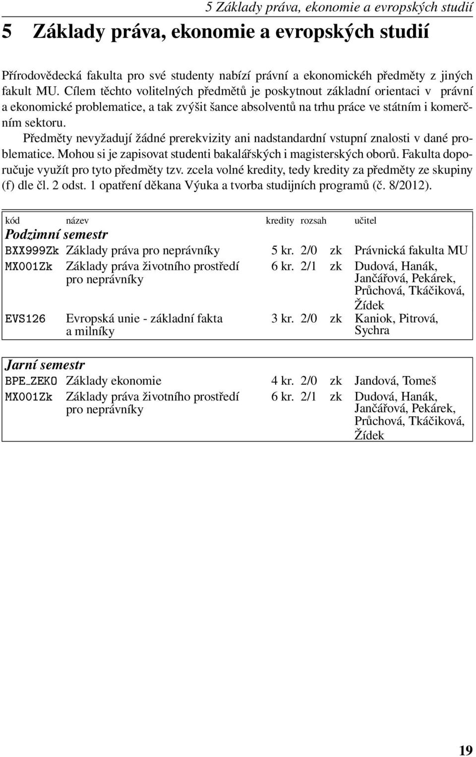 Předměty nevyžadují žádné prerekvizity ani nadstandardní vstupní znalosti v dané problematice. Mohou si je zapisovat studenti bakalářských i magisterských oborů.