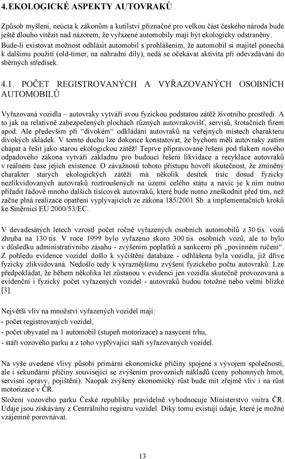 Bude-li existovat možnost odhlásit automobil s prohlášením, že automobil si majitel ponechá k dalšímu použití (old-timer, na náhradní díly), nedá se očekávat aktivita při odevzdávání do sběrných