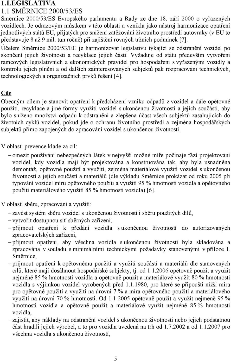 tun ročně) při zajištění rovných tržních podmínek [7]. Účelem Směrnice 2000/53/EC je harmonizovat legislativu týkající se odstranění vozidel po skončení jejich životnosti a recyklace jejich částí.