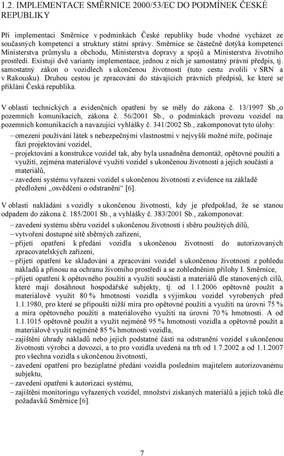 Existují dvě varianty implementace, jednou z nich je samostatný právní předpis, tj. samostatný zákon o vozidlech s ukončenou životností (tuto cestu zvolili v SRN a v Rakousku).