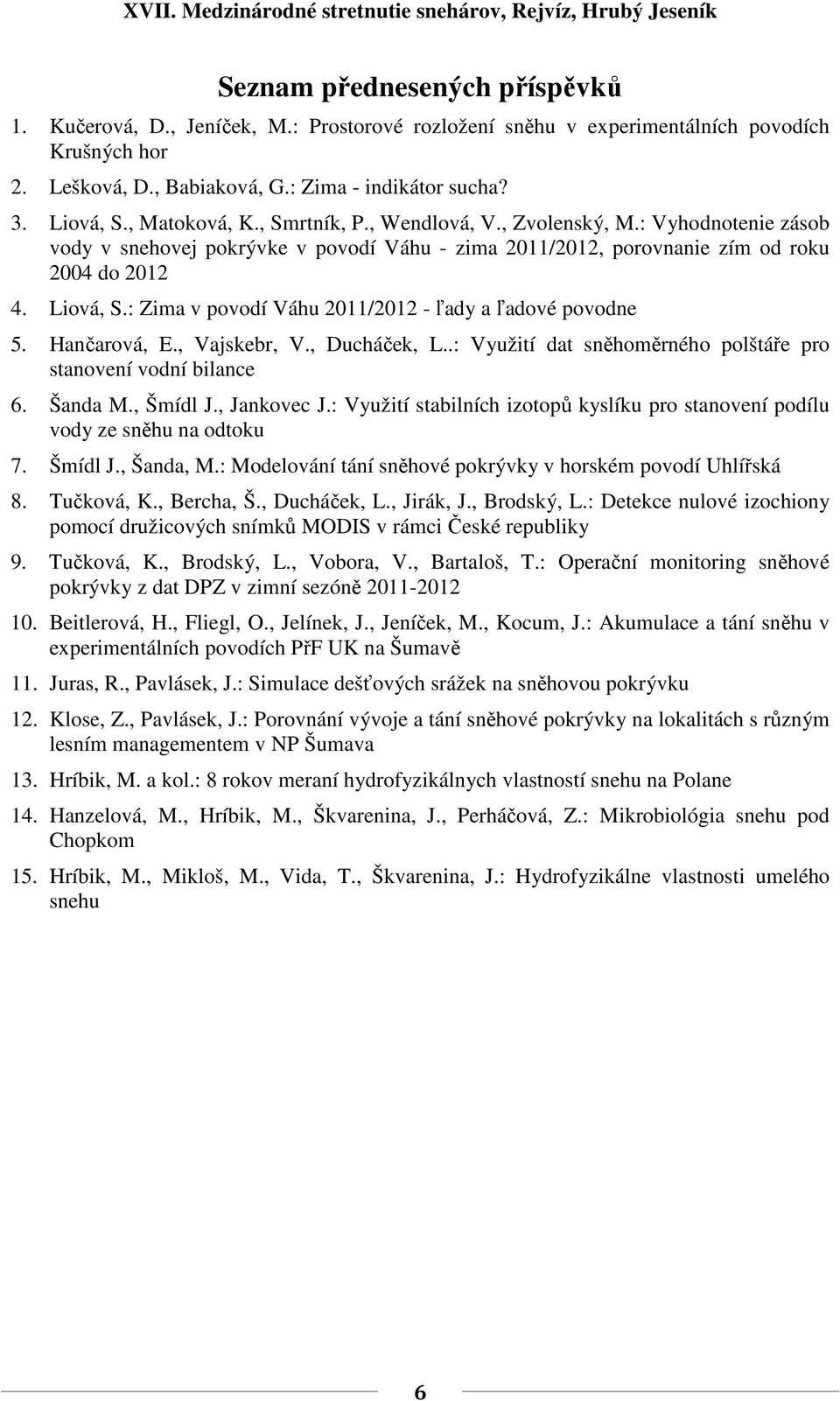 : Zima v povodí Váhu 2011/2012 - ľady a ľadové povodne 5. Hančarová, E., Vajskebr, V., Ducháček, L..: Využití dat sněhoměrného polštáře pro stanovení vodní bilance 6. Šanda M., Šmídl J., Jankovec J.