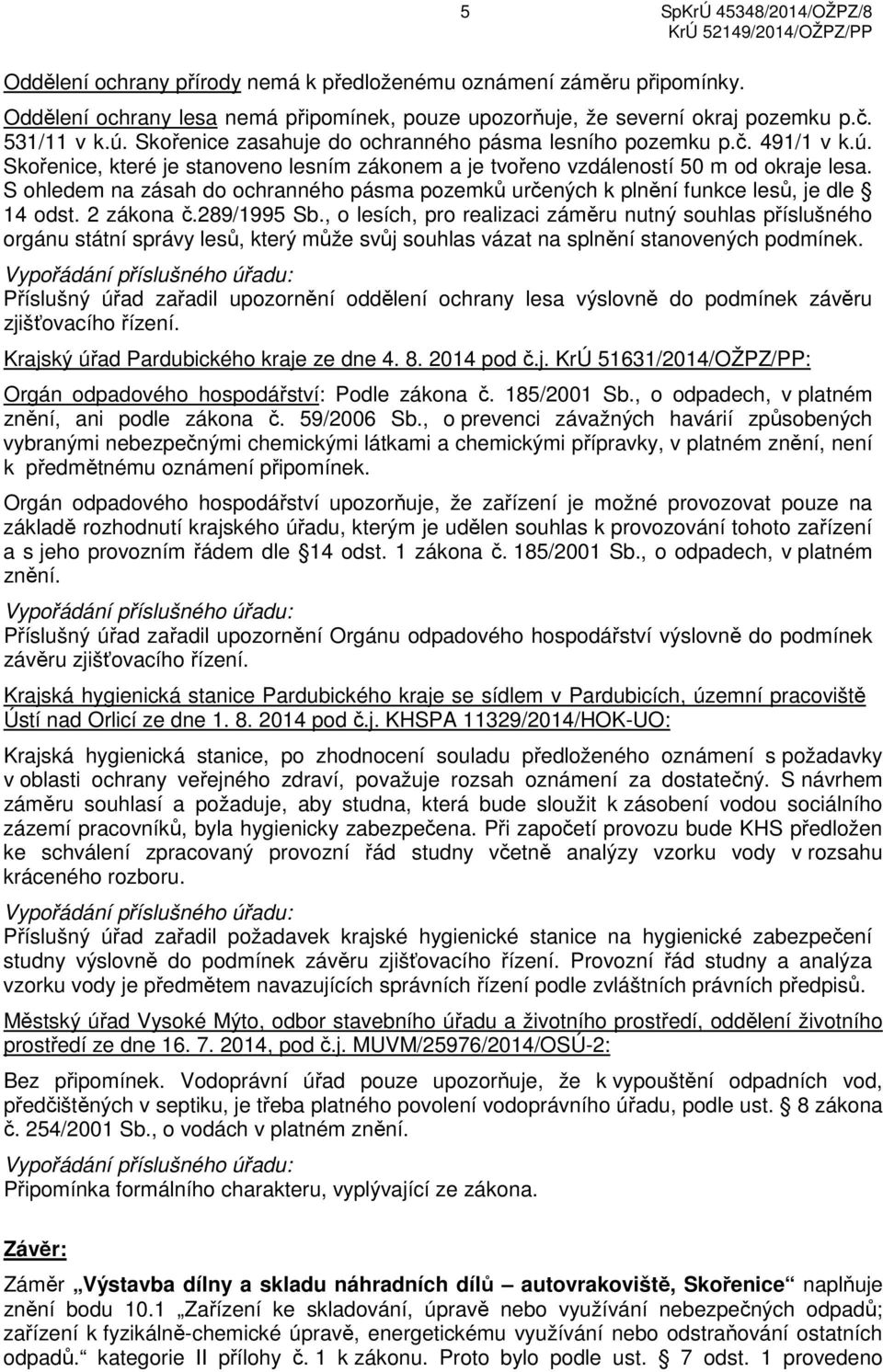 S ohledem na zásah do ochranného pásma pozemků určených k plnění funkce lesů, je dle 14 odst. 2 zákona č.289/1995 Sb.