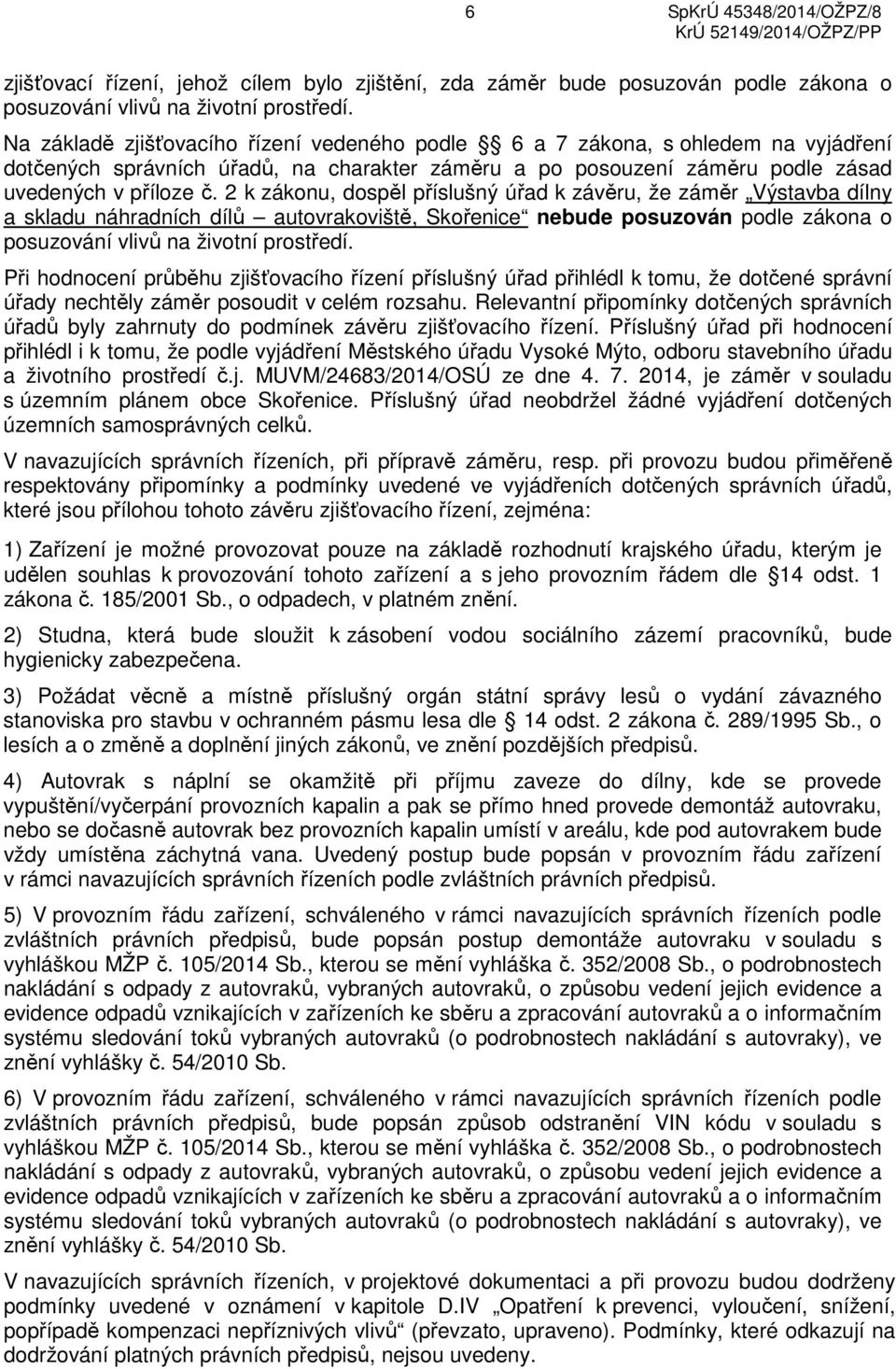 2 k zákonu, dospěl příslušný úřad k závěru, že záměr Výstavba dílny a skladu náhradních dílů autovrakoviště, Skořenice nebude posuzován podle zákona o posuzování vlivů na životní prostředí.