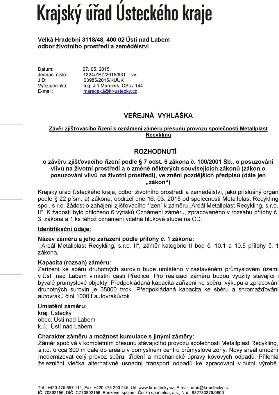 cz VEŘEJNÁ VYHLÁŠKA Závěr zjišťovacího řízení k oznámení záměru přesunu provozu společnosti Metallplast Recykling ROZHODNUTÍ o závěru zjišťovacího řízení podle 7 odst. 6 zákona č. 100/2001 Sb.