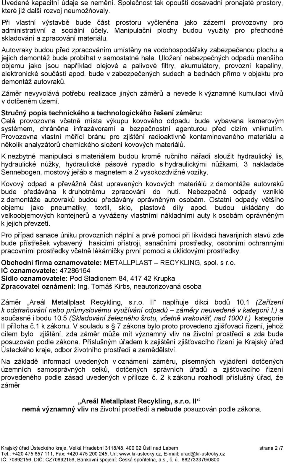 Autovraky budou před zpracováním umístěny na vodohospodářsky zabezpečenou plochu a jejich demontáž bude probíhat v samostatné hale.