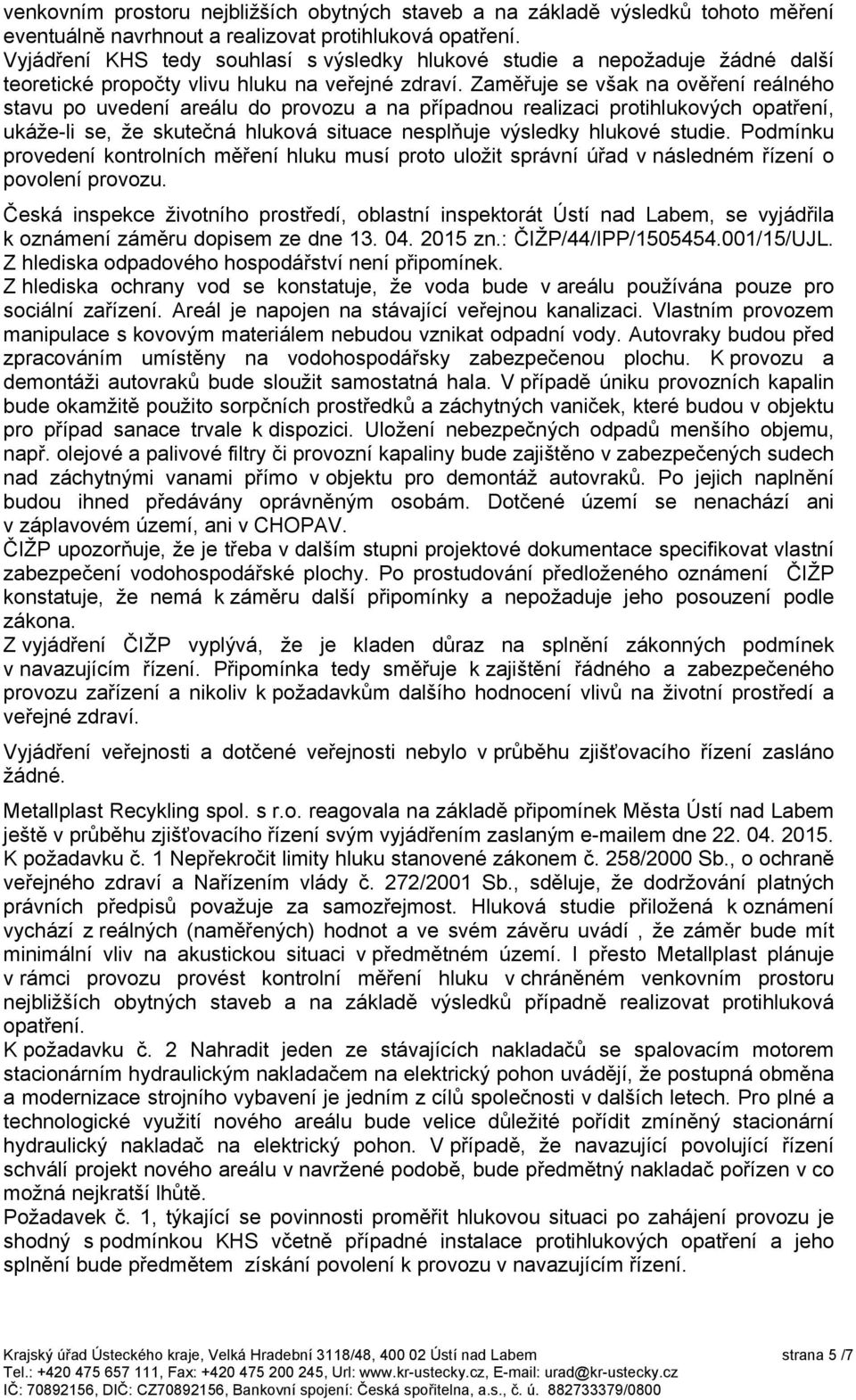 Zaměřuje se však na ověření reálného stavu po uvedení areálu do provozu a na případnou realizaci protihlukových opatření, ukáže-li se, že skutečná hluková situace nesplňuje výsledky hlukové studie.