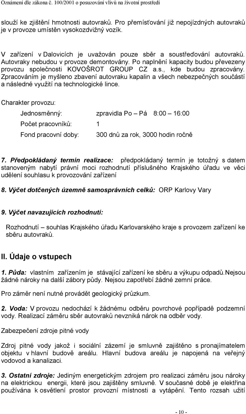 Zpracováním je myšleno zbavení autovraku kapalin a všech nebezpečných součástí a následné vyuţití na technologické lince.