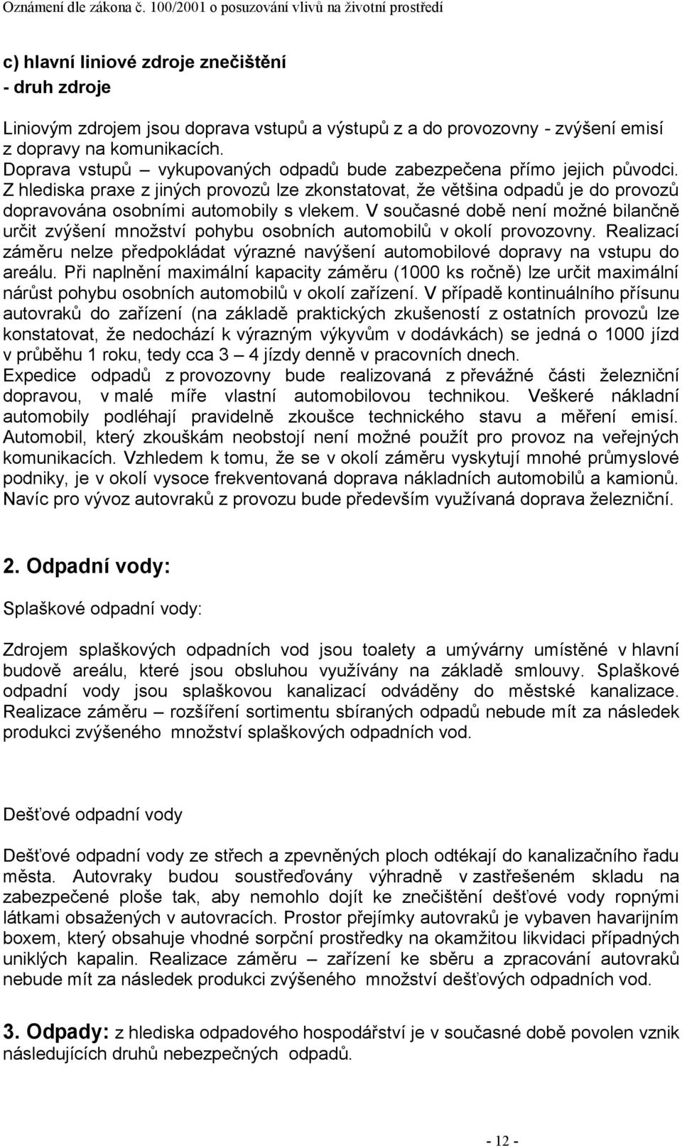 V současné době není moţné bilančně určit zvýšení mnoţství pohybu osobních automobilů v okolí provozovny. Realizací záměru nelze předpokládat výrazné navýšení automobilové dopravy na vstupu do areálu.