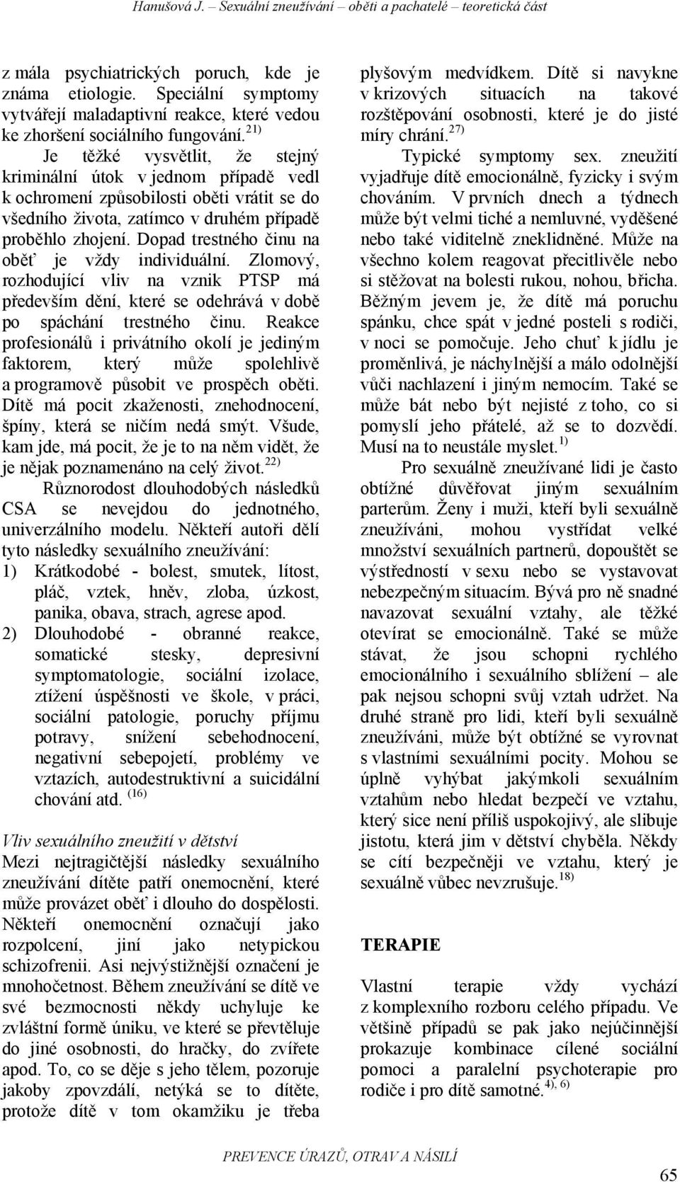 21) Je těžké vysvětlit, že stejný kriminální útok v jednom případě vedl k ochromení způsobilosti oběti vrátit se do všedního života, zatímco v druhém případě proběhlo zhojení.