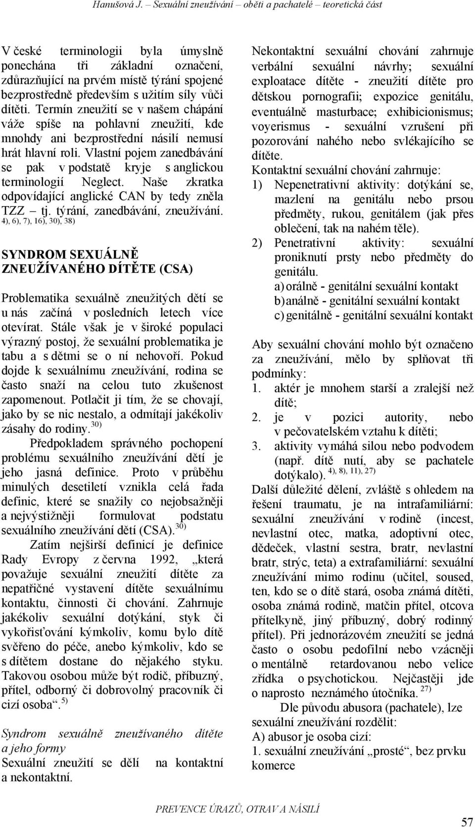 síly vůči dítěti. Termín zneužití se v našem chápání váže spíše na pohlavní zneužití, kde mnohdy ani bezprostřední násilí nemusí hrát hlavní roli.