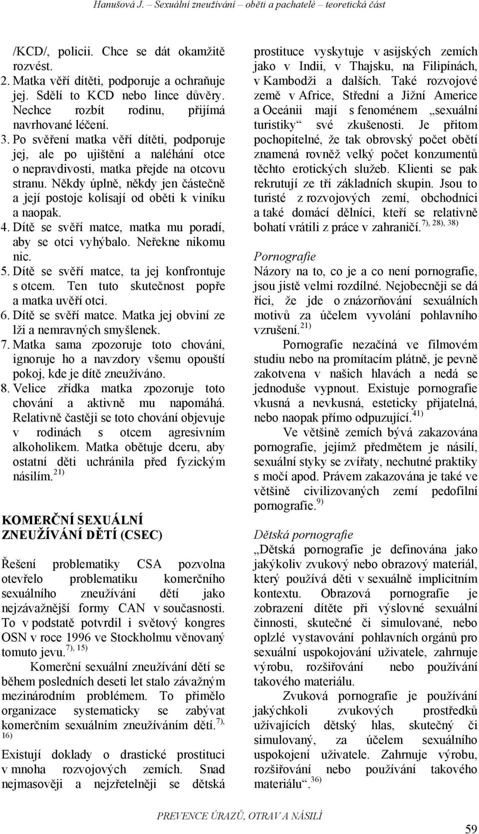 Někdy úplně, někdy jen částečně a její postoje kolísají od oběti k viníku a naopak. 4. Dítě se svěří matce, matka mu poradí, aby se otci vyhýbalo. Neřekne nikomu nic. 5.