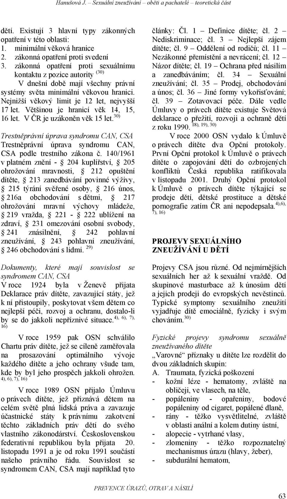 Většinou je hranicí věk 14, 15, 16 let. V ČR je uzákoněn věk 15 let. 30) Trestněprávní úprava syndromu CAN, CSA Trestněprávní úprava syndromu CAN, CSA podle trestního zákona č.