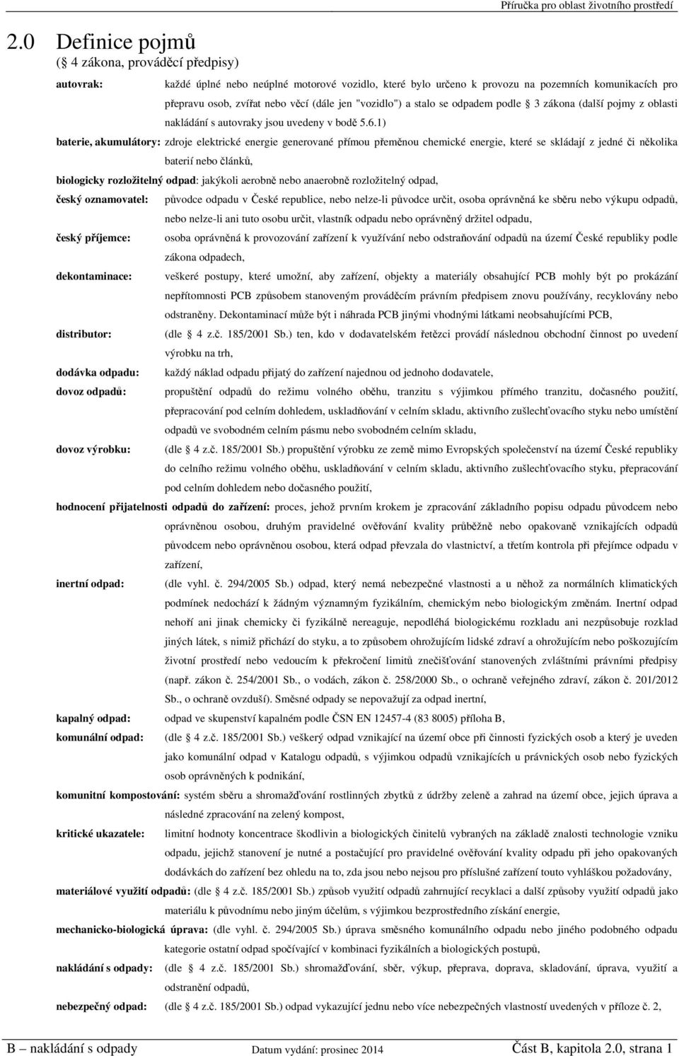 1) baterie, akumulátory: zdroje elektrické energie generované přímou přeměnou chemické energie, které se skládají z jedné či několika baterií nebo článků, biologicky rozložitelný odpad: jakýkoli