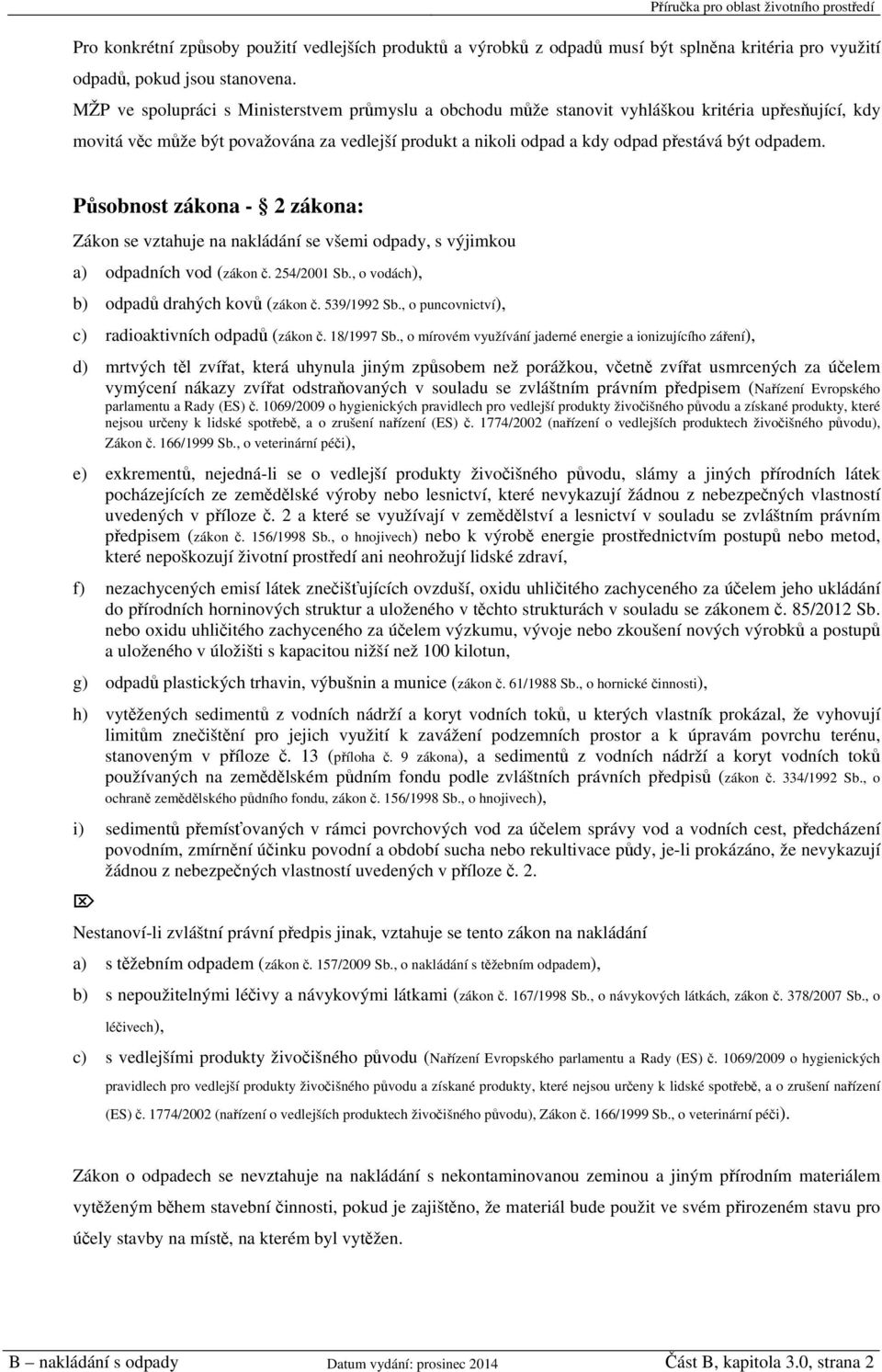 odpadem. Působnost zákona - 2 zákona: Zákon se vztahuje na nakládání se všemi odpady, s výjimkou a) odpadních vod (zákon č. 254/2001 Sb., o vodách), b) odpadů drahých kovů (zákon č. 539/1992 Sb.